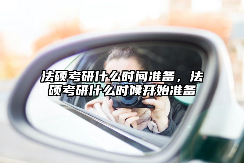法硕考研什么时间准备，法硕考研什么时候开始准备