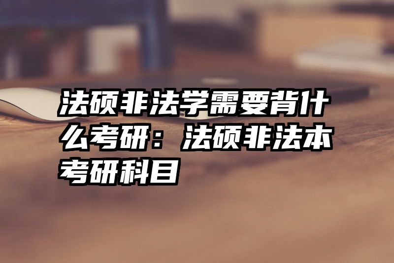法硕非法学需要背什么考研：法硕非法本考研科目
