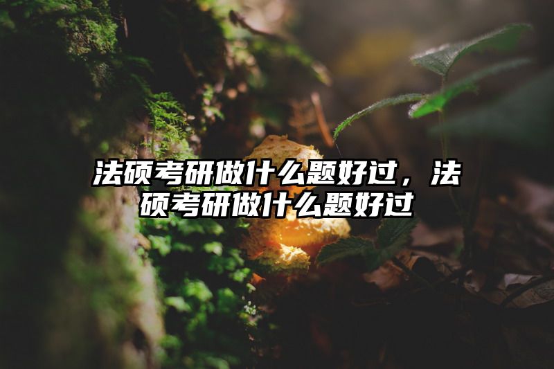 法硕考研做什么题好过，法硕考研做什么题好过
