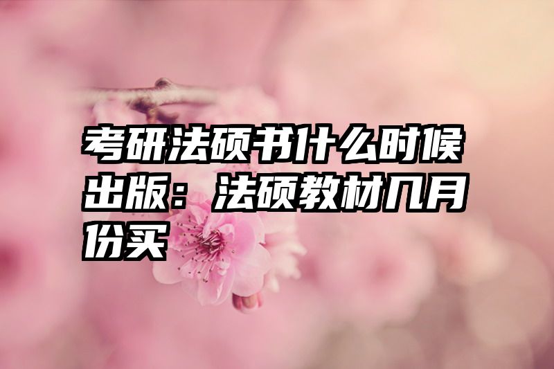 考研法硕书什么时候出版：法硕教材几月份买