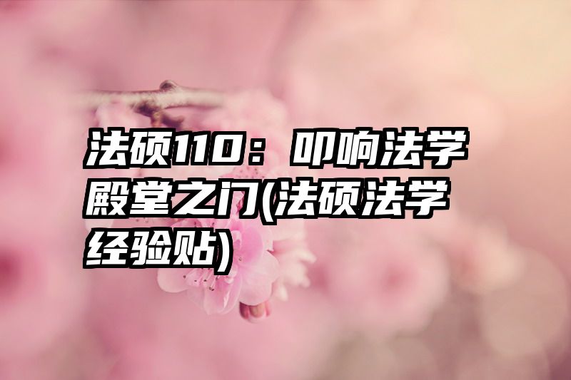 法硕110：叩响法学殿堂之门(法硕法学经验贴)