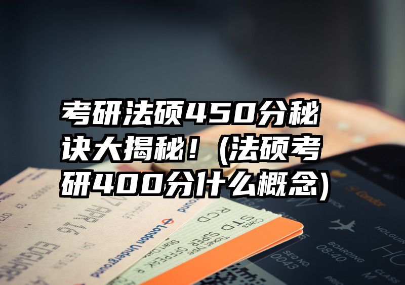 考研法硕450分秘诀大揭秘！(法硕考研400分什么概念)