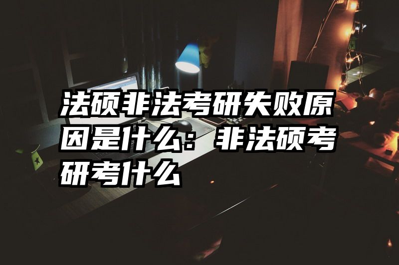 法硕非法考研失败原因是什么：非法硕考研考什么