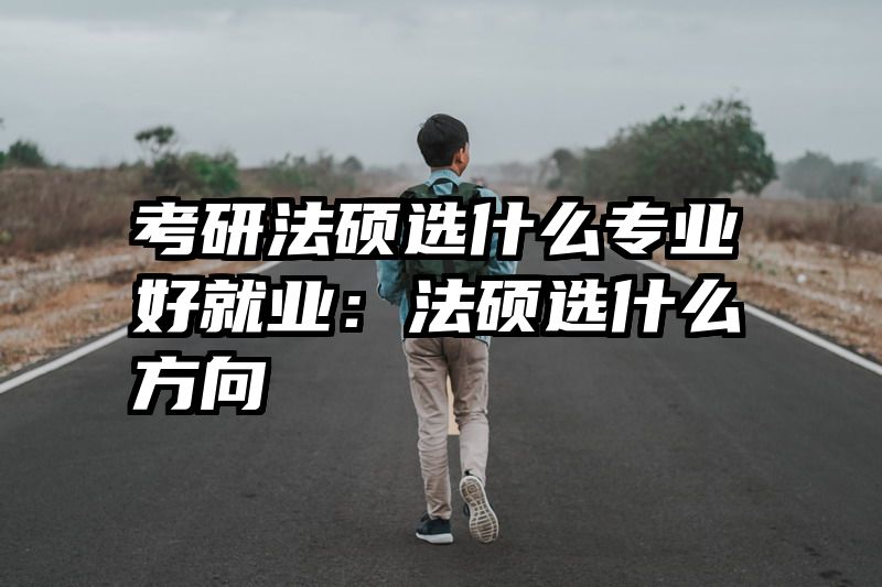 考研法硕选什么专业好就业：法硕选什么方向