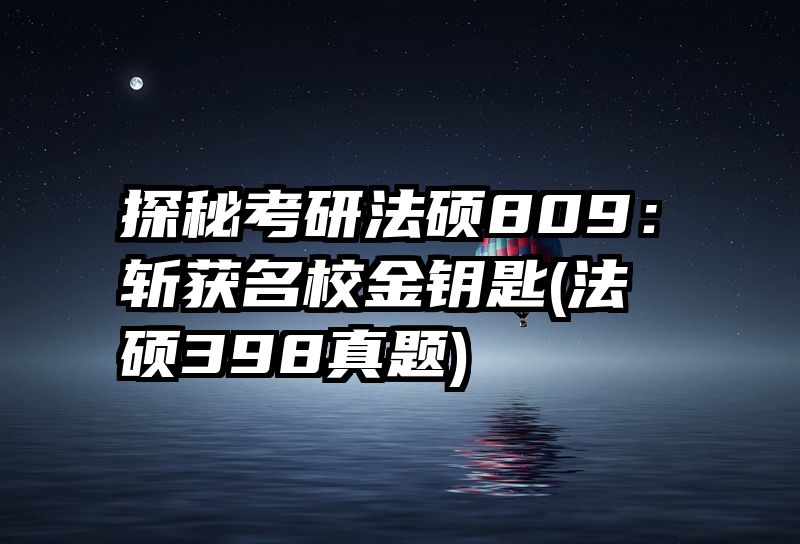 探秘考研法硕809：斩获名校金钥匙(法硕398真题)