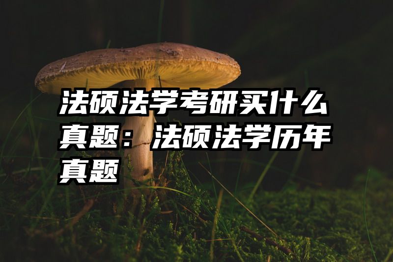法硕法学考研买什么真题：法硕法学历年真题