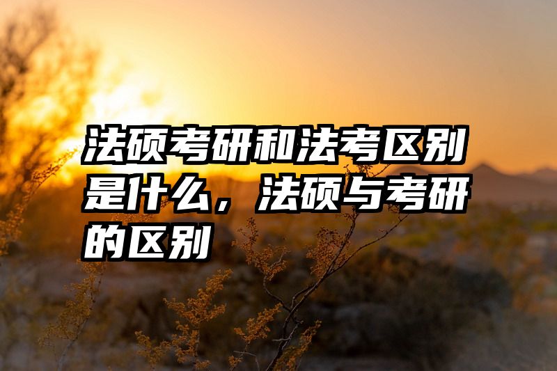 法硕考研和法考区别是什么，法硕与考研的区别