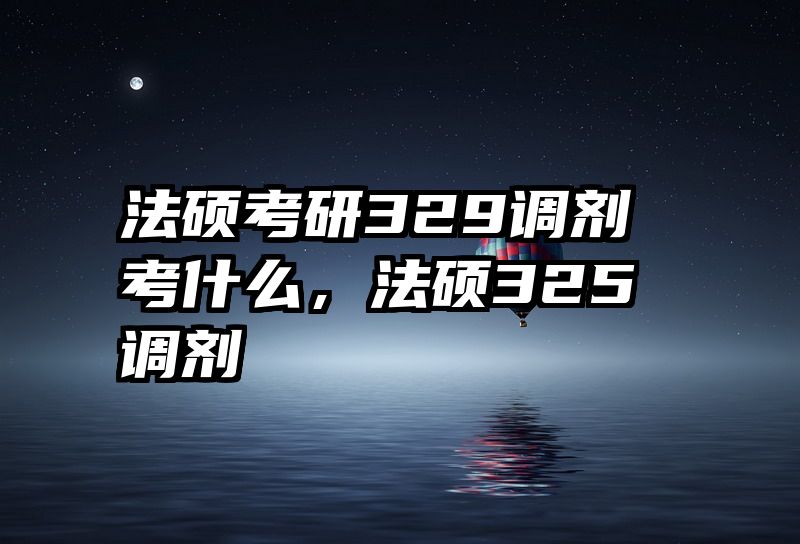 法硕考研329调剂考什么，法硕325调剂