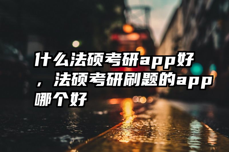 什么法硕考研app好，法硕考研刷题的app哪个好