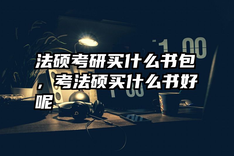 法硕考研买什么书包，考法硕买什么书好呢