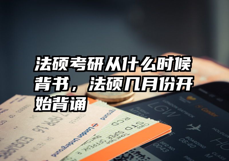 法硕考研从什么时候背书，法硕几月份开始背诵