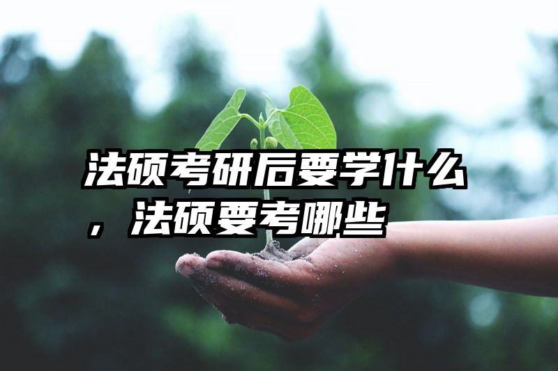 法硕考研后要学什么，法硕要考哪些