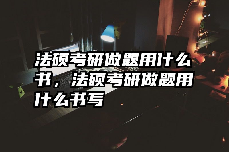 法硕考研做题用什么书，法硕考研做题用什么书写