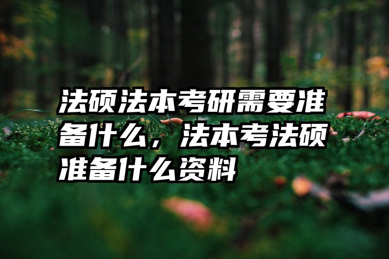 法硕法本考研需要准备什么，法本考法硕准备什么资料