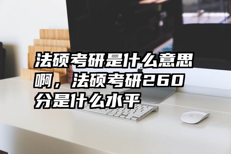 法硕考研是什么意思啊，法硕考研260分是什么水平