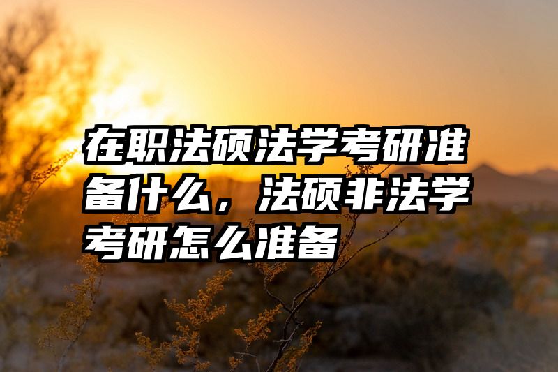在职法硕法学考研准备什么，法硕非法学考研怎么准备