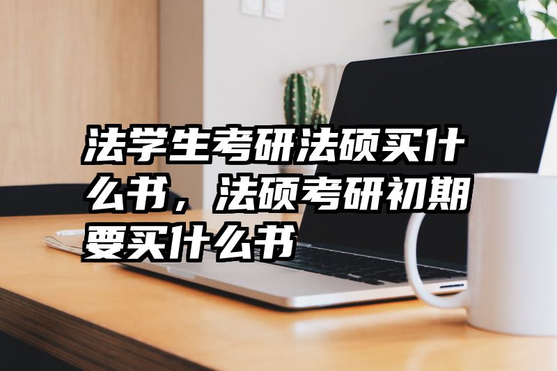 法学生考研法硕买什么书，法硕考研初期要买什么书