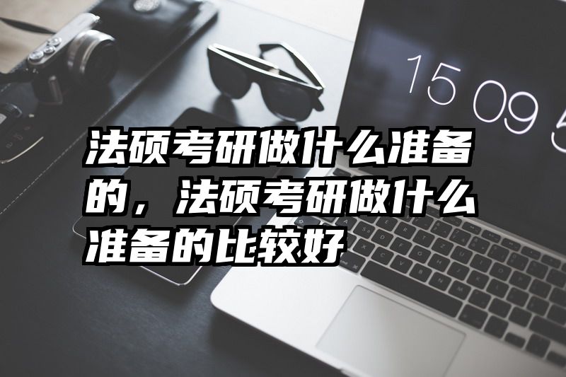 法硕考研做什么准备的，法硕考研做什么准备的比较好
