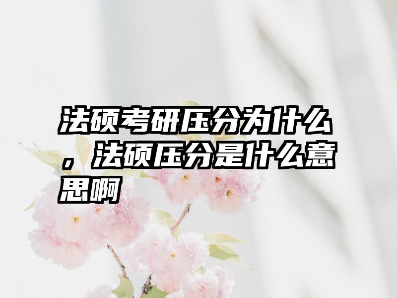 法硕考研压分为什么，法硕压分是什么意思啊
