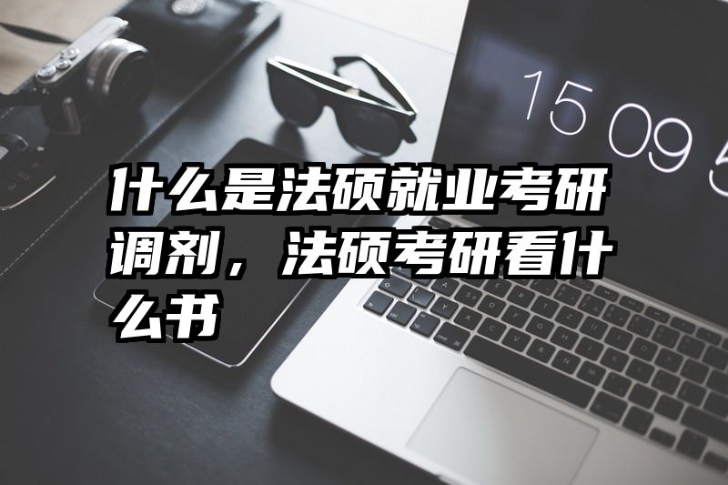 什么是法硕就业考研调剂，法硕考研看什么书