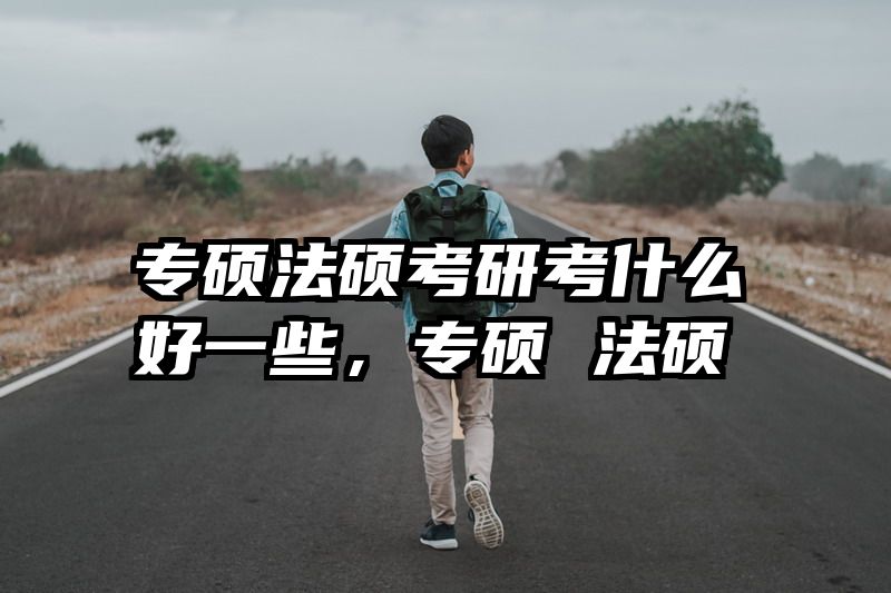 专硕法硕考研考什么好一些，专硕 法硕