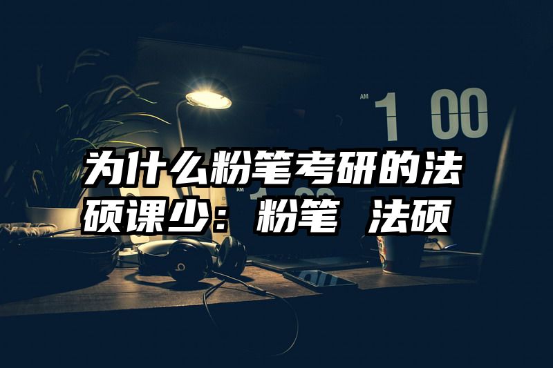 为什么粉笔考研的法硕课少：粉笔 法硕