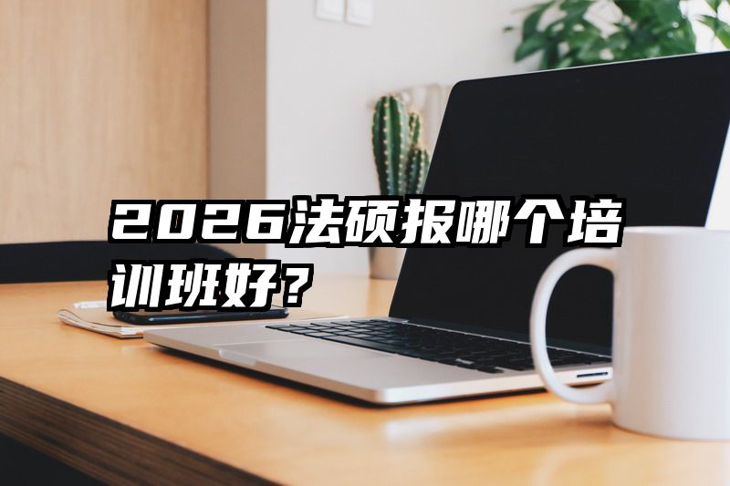 2026法硕报哪个培训班好？